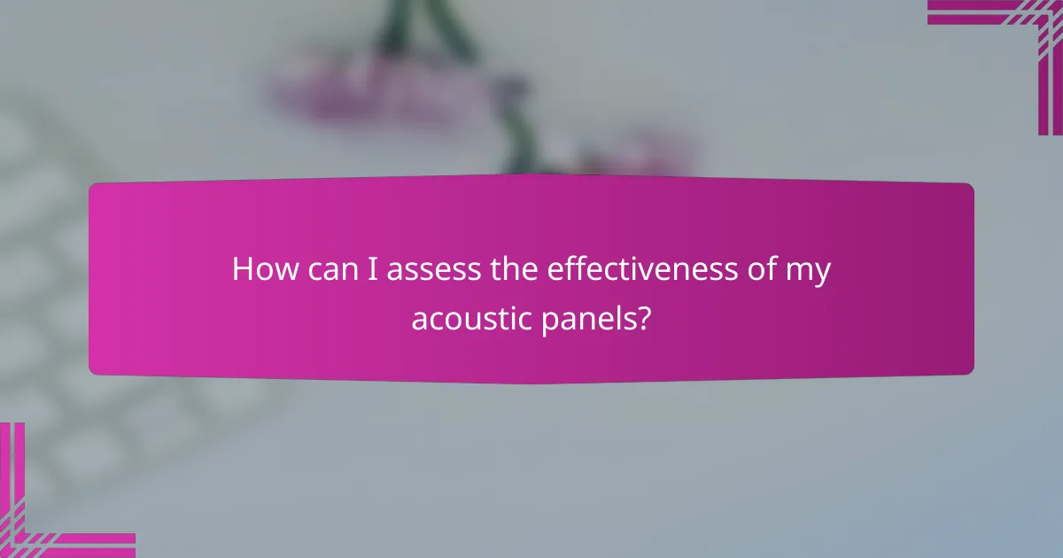 How can I assess the effectiveness of my acoustic panels?