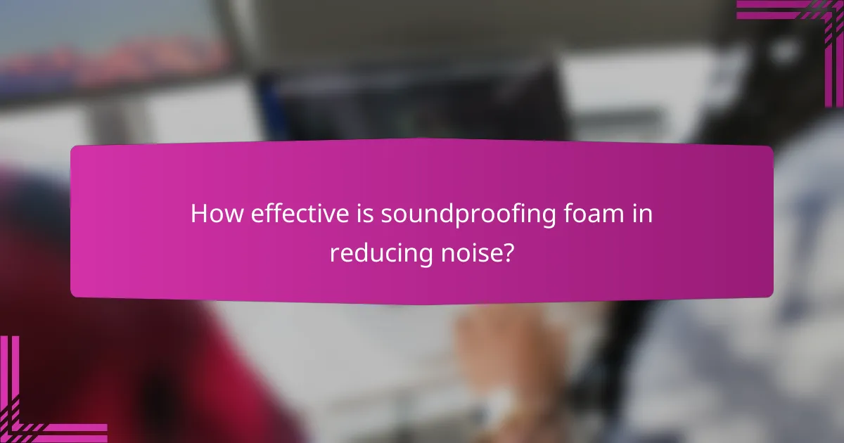 How effective is soundproofing foam in reducing noise?