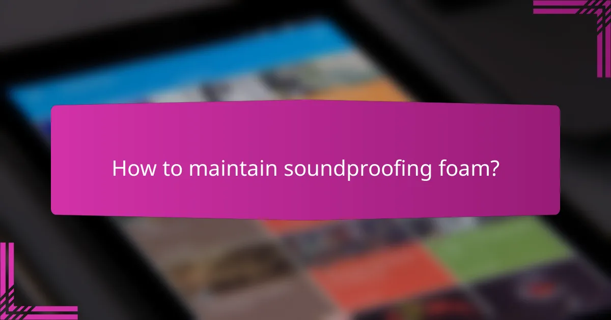 How to maintain soundproofing foam?