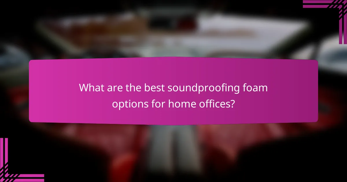 What are the best soundproofing foam options for home offices?