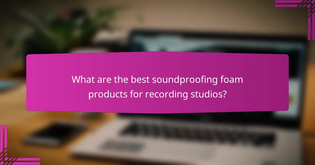 What are the best soundproofing foam products for recording studios?