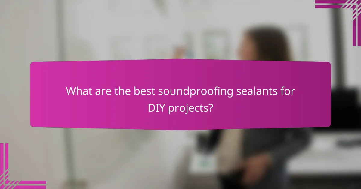 What are the best soundproofing sealants for DIY projects?