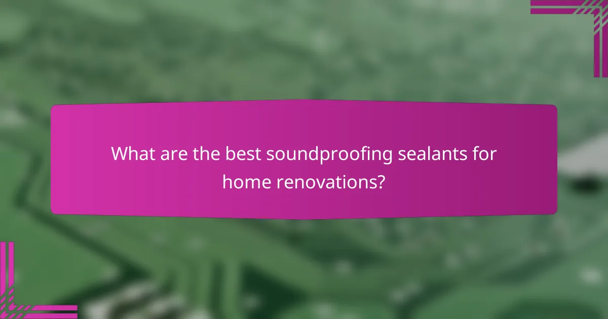 What are the best soundproofing sealants for home renovations?