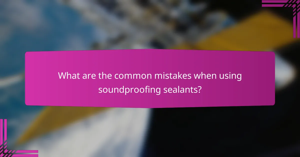 What are the common mistakes when using soundproofing sealants?