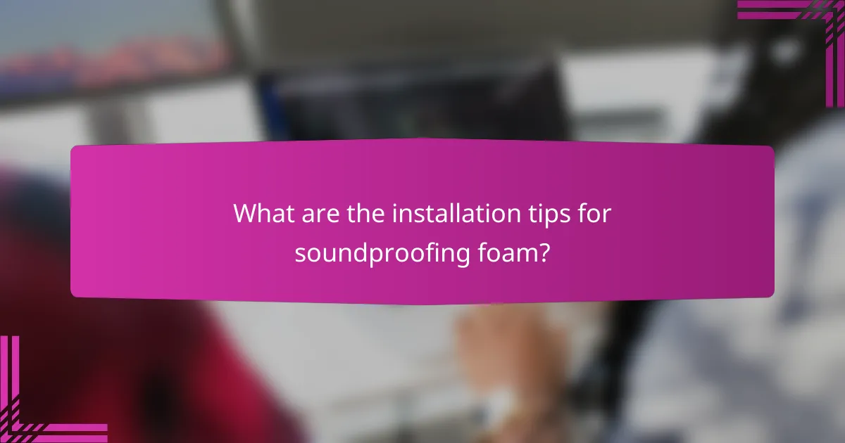 What are the installation tips for soundproofing foam?