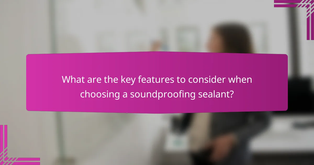 What are the key features to consider when choosing a soundproofing sealant?