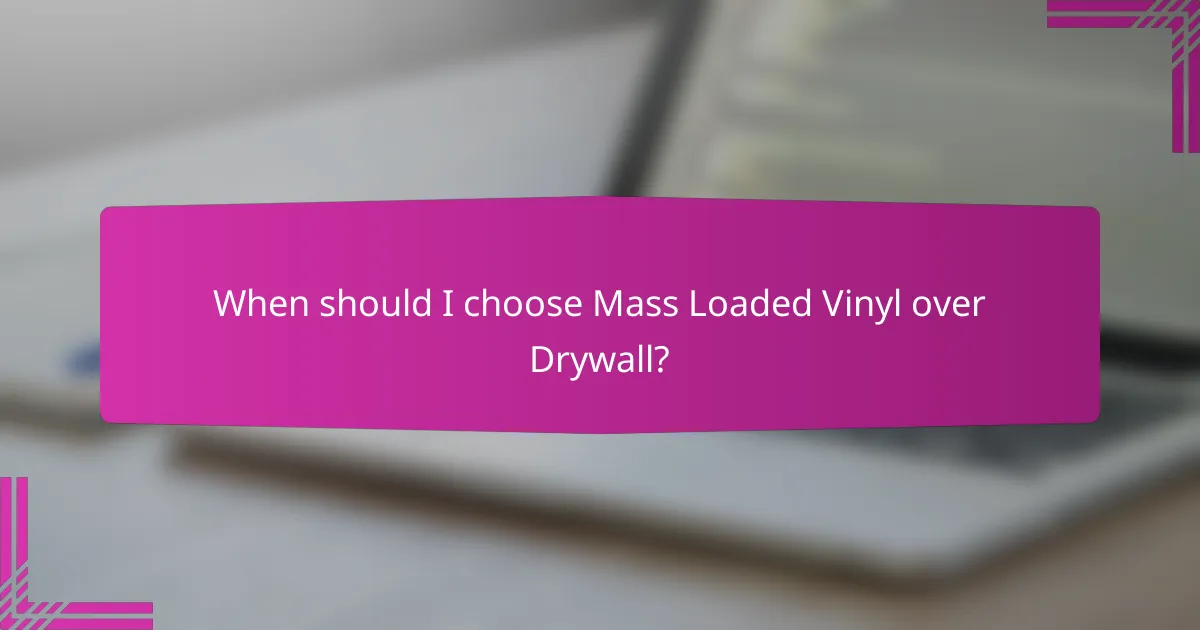 When should I choose Mass Loaded Vinyl over Drywall?